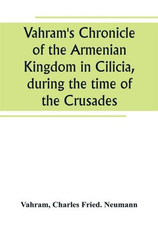 Vahram's Chronicle of the Armenian Kingdom in Cilicia during the time of the Crusades