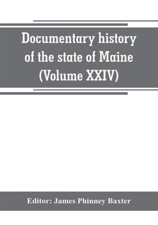 Documentary history of the state of Maine (Volume XXIV) The Baxter Manusripts