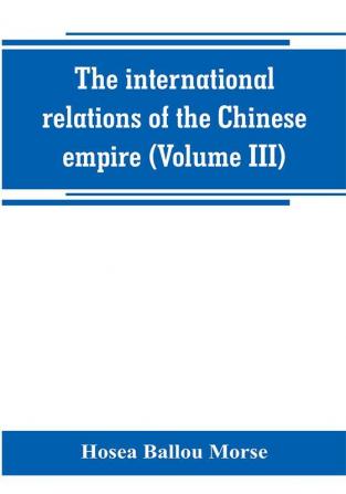 The international relations of the Chinese empire (Volume III)