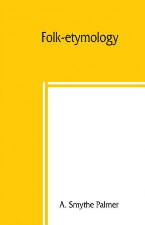 Folk-etymology; a dictionary of verbal corruptions or words perverted in form or meaning by false derivation or mistaken analogy