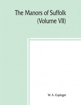 The manors of Suffolk; notes on their history and devolutionThe Hundreds of Thingoe Thredling Wangford and Wilford Including a General Index to the Holders of the Manors with some illustrations of the old manor houses (Volume VII)