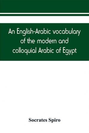 An English-Arabic vocabulary of the modern and colloquial Arabic of Egypt