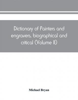 Dictionary of painters and engravers biographical and critical (Volume II)