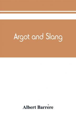 Argot and slang; a new French and English dictionary of the cant words quaint expressions slang terms and flash phrases used in the high and low life of old and new Paris