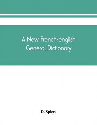 A new French-English general dictionary : compiled from the French dictionaries of L'Acade?mie Bescherelle Littre? etc. and the English dictionaries of Johnson Webster Richardson etc. and the technical works in both languages