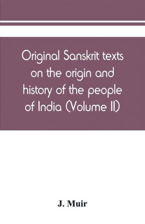 Original Sanskrit texts on the origin and history of the people of India their religion and institutions (Volume II)