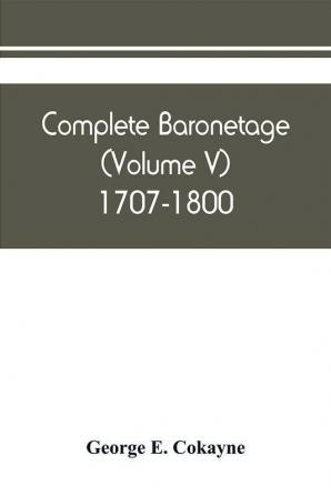 Complete baronetage (Volume V) 1707-1800