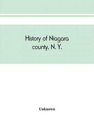 History of Niagara county N. Y. with illustrations descriptive of its scenery private residences public buildings fine blocks and important manufactories and portraits of old pioneers and prominent residents