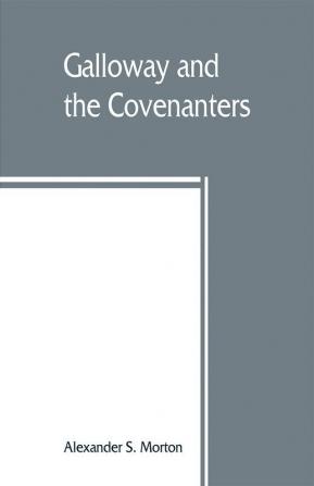 Galloway and the Covenanters; or The struggle for religious liberty in the south-west of Scotland