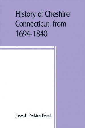 History of Cheshire Connecticut from 1694-1840 including Prospect which as Columbia parish was a part of Cheshire until 1829