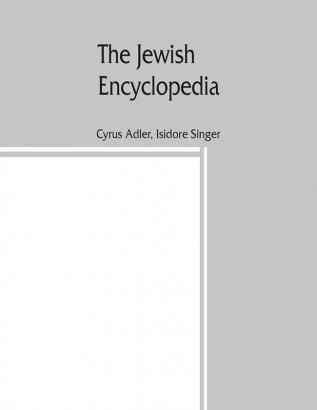 The Jewish encyclopedia : a descriptive record of the history religion literature and customs of the Jewish people from the earliest times to the present day