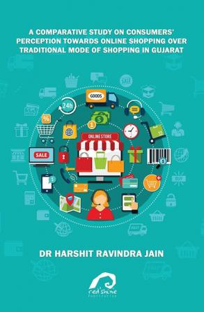 A COMPARATIVE STUDY ON CONSUMERS’ PERCEPTION TOWARDS ONLINE SHOPPING OVER TRADITIONAL MODE OF SHOPPING IN GUJARAT