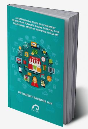 A COMPARATIVE STUDY ON CONSUMERS’ PERCEPTION TOWARDS ONLINE SHOPPING OVER TRADITIONAL MODE OF SHOPPING IN GUJARAT