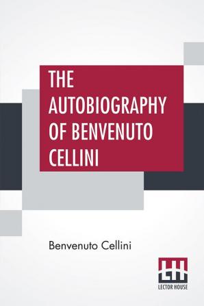 The Autobiography Of Benvenuto Cellini