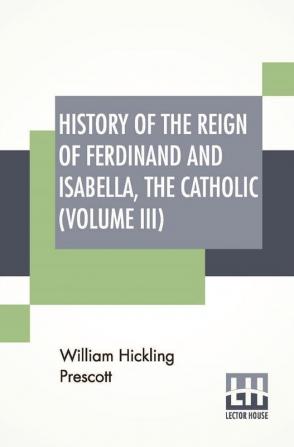 History Of The Reign Of Ferdinand And Isabella The Catholic (Volume III)