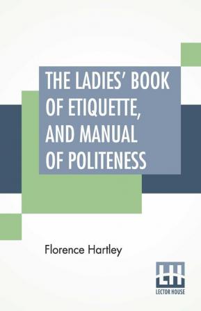 The Ladies' Book Of Etiquette And Manual Of Politeness