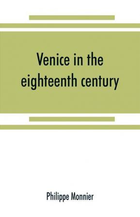 Venice in the eighteenth century from the French of Philippe Monnier