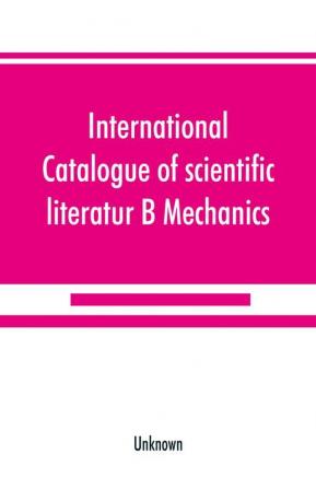 International catalogue of scientific literatur; B Mechanics