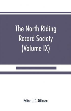 The North Riding Record Society for the Publication of Original Documents relating to the North Riding of the County of York (Volume IX) Quarter sessions records