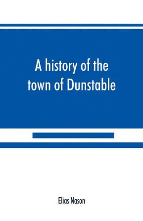 A history of the town of Dunstable Massachusetts from its earliest settlement to the year of Our Lord 1873