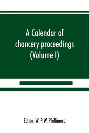 A calendar of chancery proceedings. Bills and answers filed in the reign of King Charles the First (Volume I)