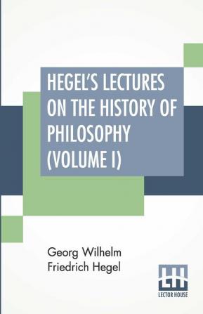 Hegel's Lectures On The History Of Philosophy (Volume I)