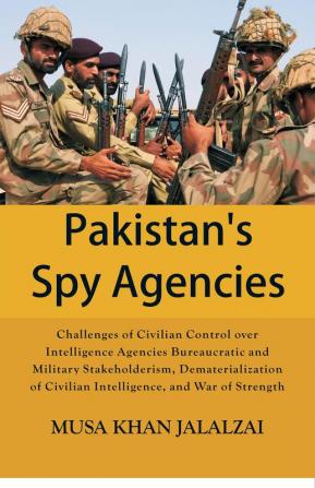 Pakistan’s Spy Agencies : Challenges of Civilian Control over Intelligence Agencies Bureaucratic and Military Stakeholderism Dematerialization of Civilian Intelligence and War of Strength