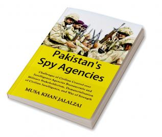 Pakistan’s Spy Agencies : Challenges of Civilian Control over Intelligence Agencies Bureaucratic and Military Stakeholderism Dematerialization of Civilian Intelligence and War of Strength