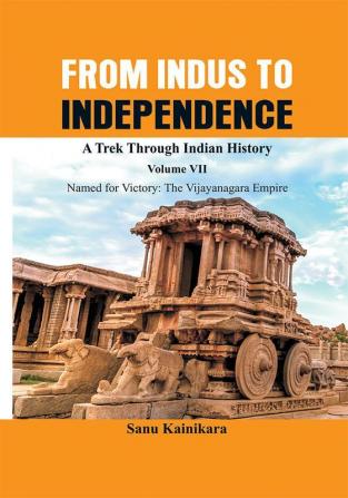 From Indus to Independence - A Trek Through Indian History (Vol VII Named for Victory : The Vijayanagar Empire)