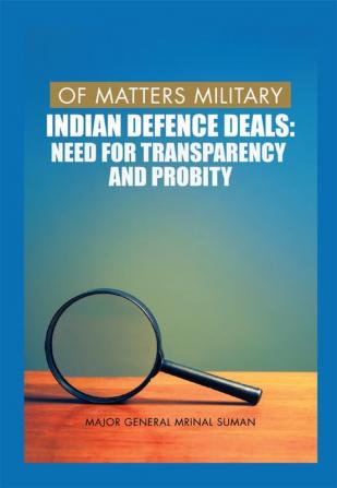 Of Matters Military : Indian Defence Deals (Need for Transparency and Probity)