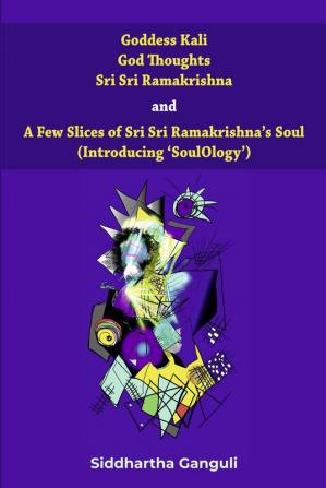 Goddess Kali God Thoughts Sri Sri Ramakrishna and A Few Slices of Sri Sri Ramakrishnaâ€™s Soul (Introducing â€˜SoulOlogyâ€™)