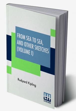 From Sea To Sea And Other Sketches (Volume I)