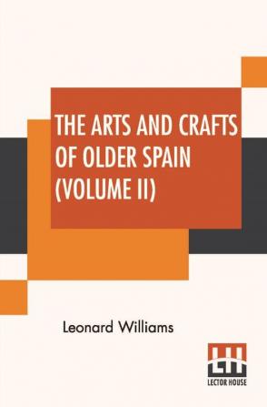 The Arts And Crafts Of Older Spain (Volume II)