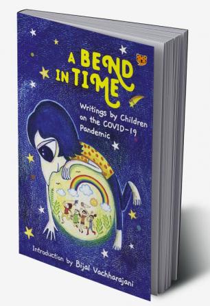 A Bend in Time : Writings by Children on COVID -19 Pandemic