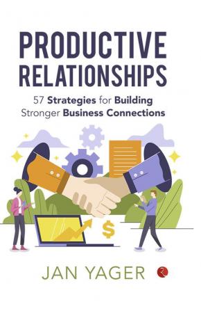 PRODUCTIVE RELATIONSHIPS: 57 Strategies for Building Stronger Business Connections