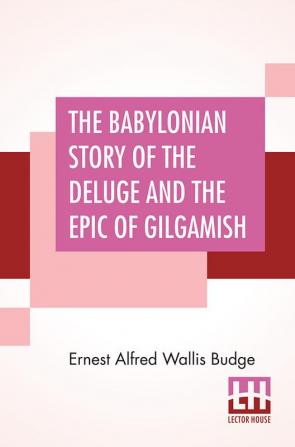 The Babylonian Story Of The Deluge And The Epic Of Gilgamish