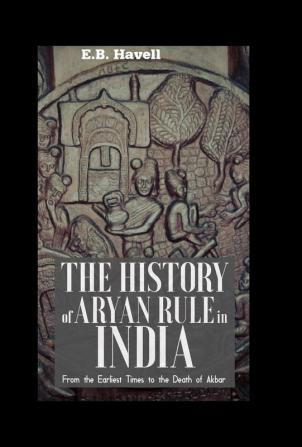 THE HISTORY OF ARYAN RULE IN INDIA From the Earliest Times to the Death of Akbar