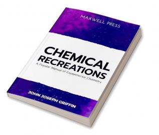 Chemical Recreations A Popular Manual of Experimental Chemistry