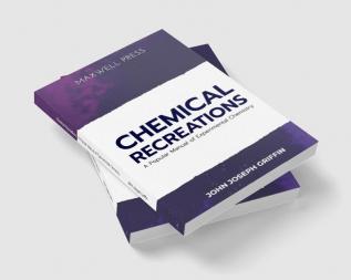 Chemical Recreations A Popular Manual of Experimental Chemistry