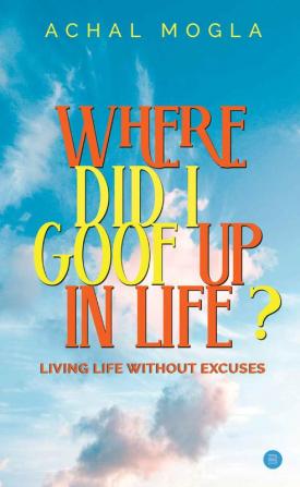 Where did I Goof Up in Life? Living Life Without Excuses