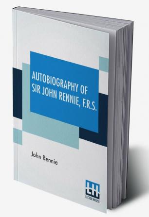 Autobiography Of Sir John Rennie F.R.S.