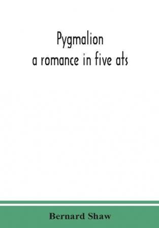 Pygmalion : a romance in five ats