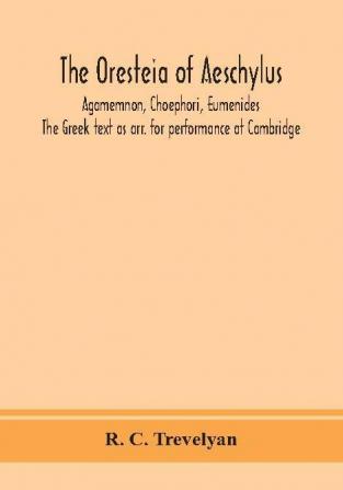 The Oresteia of Aeschylus; Agamemnon Choephori Eumenides. The Greek text as arr. for performance at Cambridge