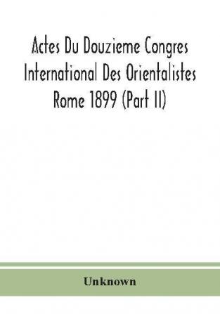 Actes Du Douzieme Congres International Des Orientalistes; Rome 1899 (Part II)