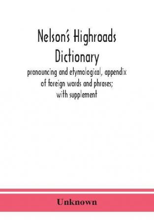 Nelson's highroads dictionary pronouncing and etymological appendix of foreign words and phrases; with supplement