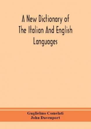 A new dictionary of the Italian and English languages based upon that of Baretti and containing among other additions and improvements numerous neologisms relating to the arts and Sciences; A Variety of the most approved Idiomatic and Popular Phrases;