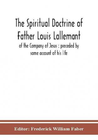 The spiritual doctrine of Father Louis Lallemant of the Company of Jesus