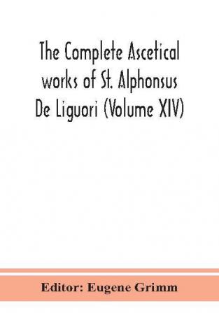 The complete ascetical works of St. Alphonsus De Liguori (Volume XIV)