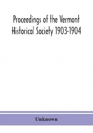 Proceedings of the Vermont Historical Society 1903-1904 with Amended Constitution and List of Members