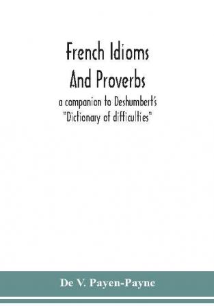 French idioms and proverbs : a companion to Deshumbert's Dictionary of difficulties